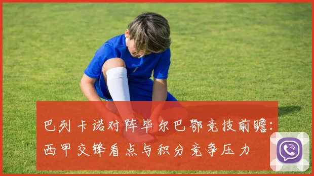 巴列卡诺对阵毕尔巴鄂竞技前瞻：西甲交锋看点与积分竞争压力