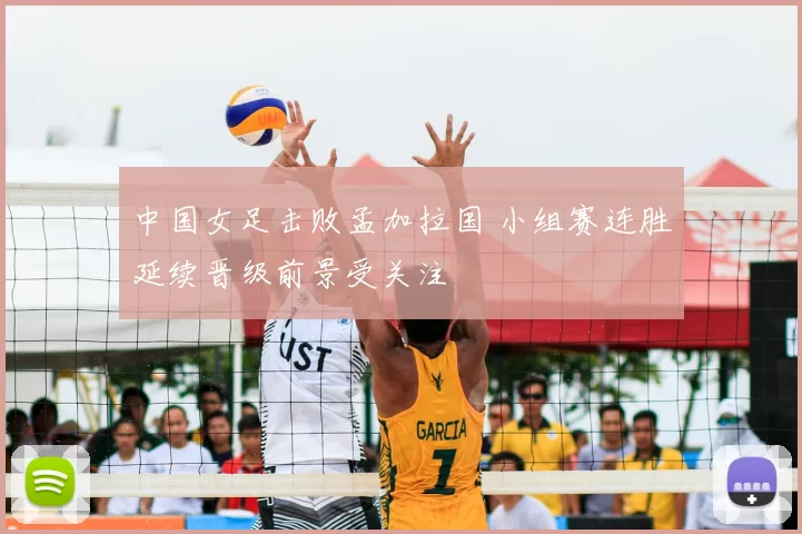中国女足击败孟加拉国 小组赛连胜延续晋级前景受关注