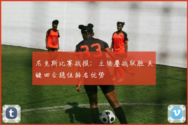尼克斯比赛战报:主场鏖战取胜 关键回合稳住排名优势