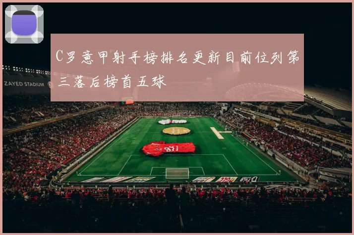 C罗意甲射手榜排名更新目前位列第三落后榜首五球