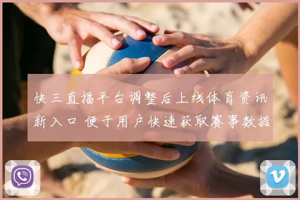 快三直播平台调整后上线体育资讯新入口 便于用户快速获取赛事数据